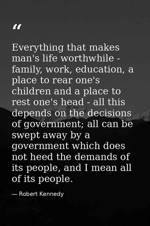 Everything that makes man's life worthwhile - family, work, education, a place to rear one's children and a place to res — Robert Kennedy