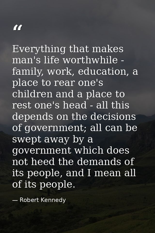 Everything that makes man's life worthwhile - family, work, education, a place to rear one's children and a place to res — Robert Kennedy