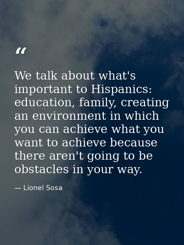We talk about what's important to Hispanics: education, family, creating an environment in which you can achieve what yo — Lionel Sosa