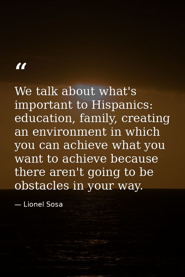 We talk about what's important to Hispanics: education, family, creating an environment in which you can achieve what yo — Lionel Sosa