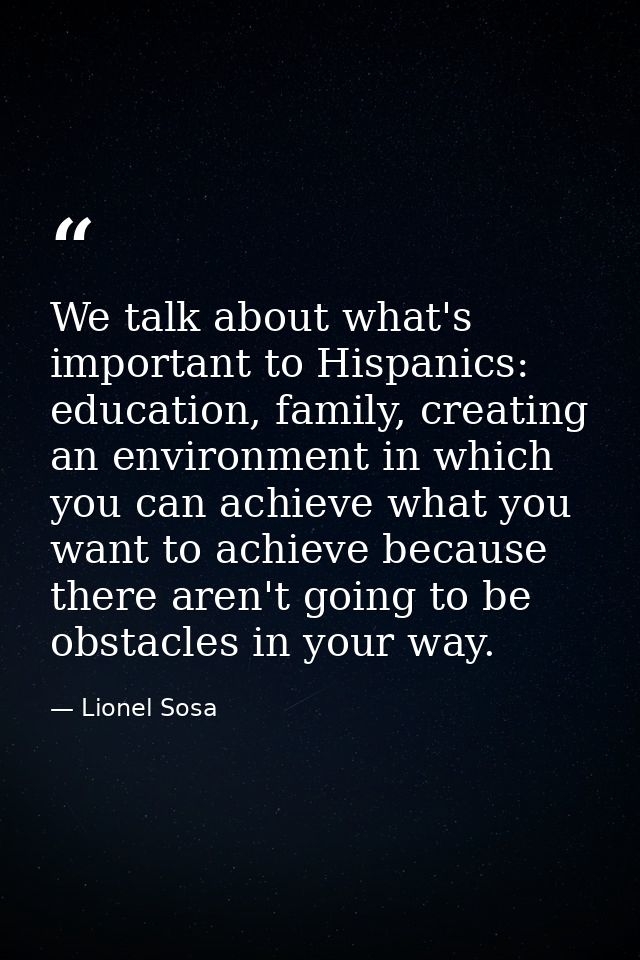 We talk about what's important to Hispanics: education, family, creating an environment in which you can achieve what yo — Lionel Sosa