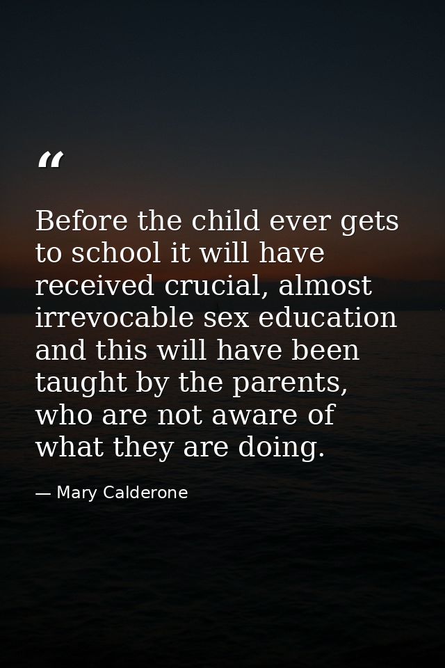 Before the child ever gets to school it will have received crucial, almost irrevocable sex education and this will have  — Mary Calderone