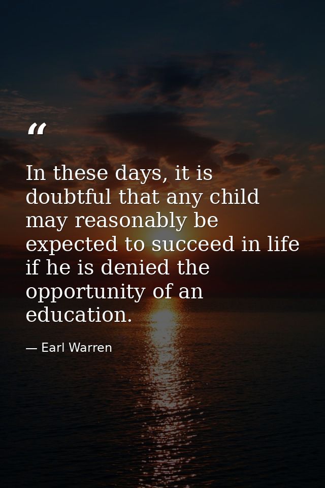 In these days, it is doubtful that any child may reasonably be expected to succeed in life if he is denied the opportuni — Earl Warren