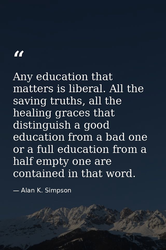 Any education that matters is liberal. All the saving truths, all the healing graces that distinguish a good education f — Alan K. Simpson