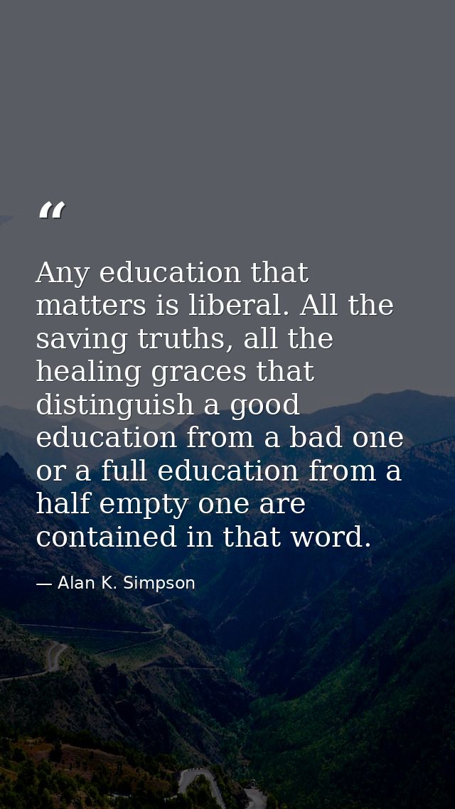 Any education that matters is liberal. All the saving truths, all the healing graces that distinguish a good education f — Alan K. Simpson