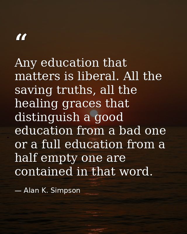 Any education that matters is liberal. All the saving truths, all the healing graces that distinguish a good education f — Alan K. Simpson