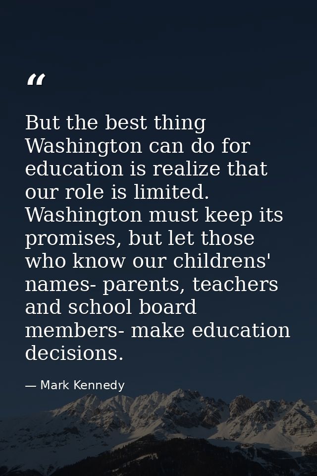 But the best thing Washington can do for education is realize that our role is limited. Washington must keep its promise — Mark Kennedy