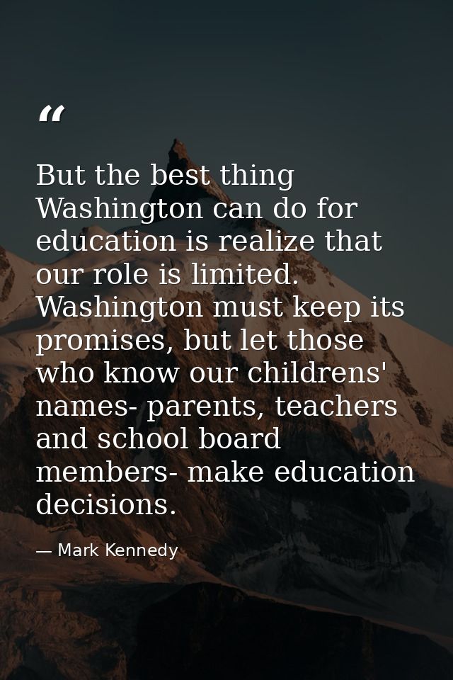 But the best thing Washington can do for education is realize that our role is limited. Washington must keep its promise — Mark Kennedy