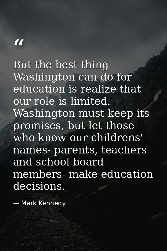 But the best thing Washington can do for education is realize that our role is limited. Washington must keep its promise — Mark Kennedy