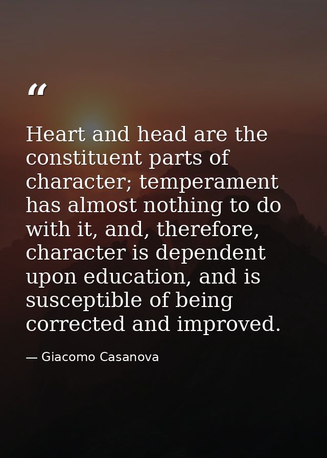 Heart and head are the constituent parts of character; temperament has almost nothing to do with it, and, therefore, cha — Giacomo Casanova
