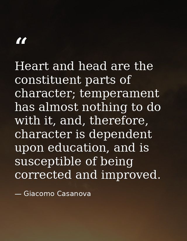 Heart and head are the constituent parts of character; temperament has almost nothing to do with it, and, therefore, cha — Giacomo Casanova