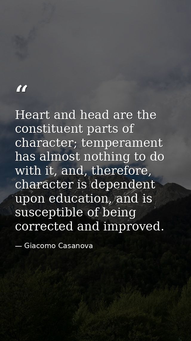 Heart and head are the constituent parts of character; temperament has almost nothing to do with it, and, therefore, cha — Giacomo Casanova