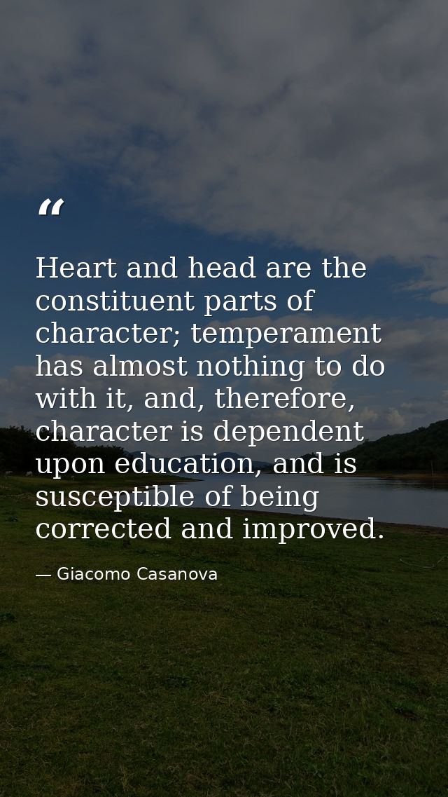 Heart and head are the constituent parts of character; temperament has almost nothing to do with it, and, therefore, cha — Giacomo Casanova
