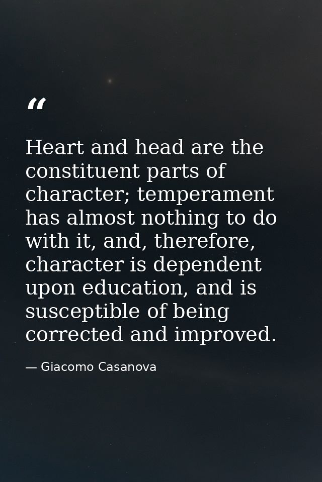 Heart and head are the constituent parts of character; temperament has almost nothing to do with it, and, therefore, cha — Giacomo Casanova