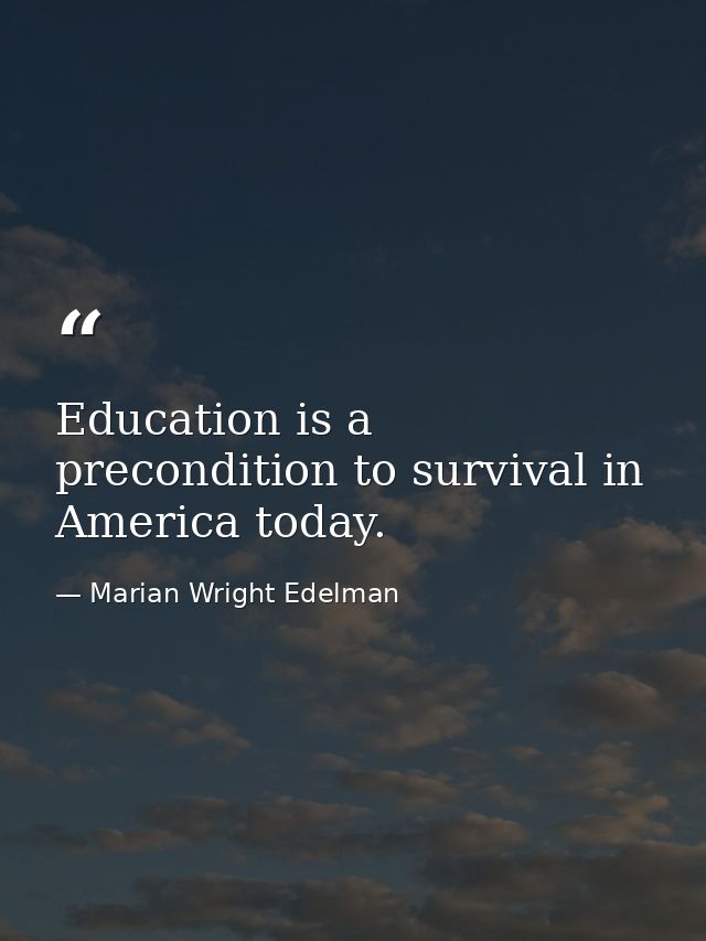 Education is a precondition to survival in America today. — Marian Wright Edelman