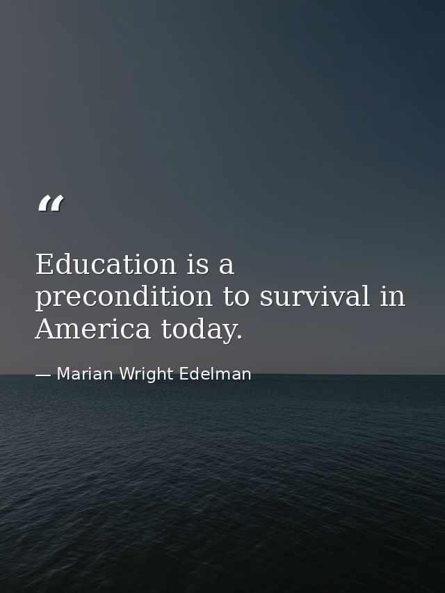 Education is a precondition to survival in America today. — Marian Wright Edelman