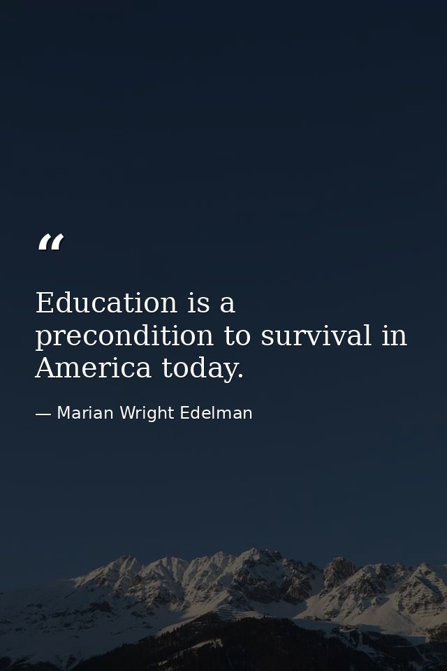 Education is a precondition to survival in America today. — Marian Wright Edelman
