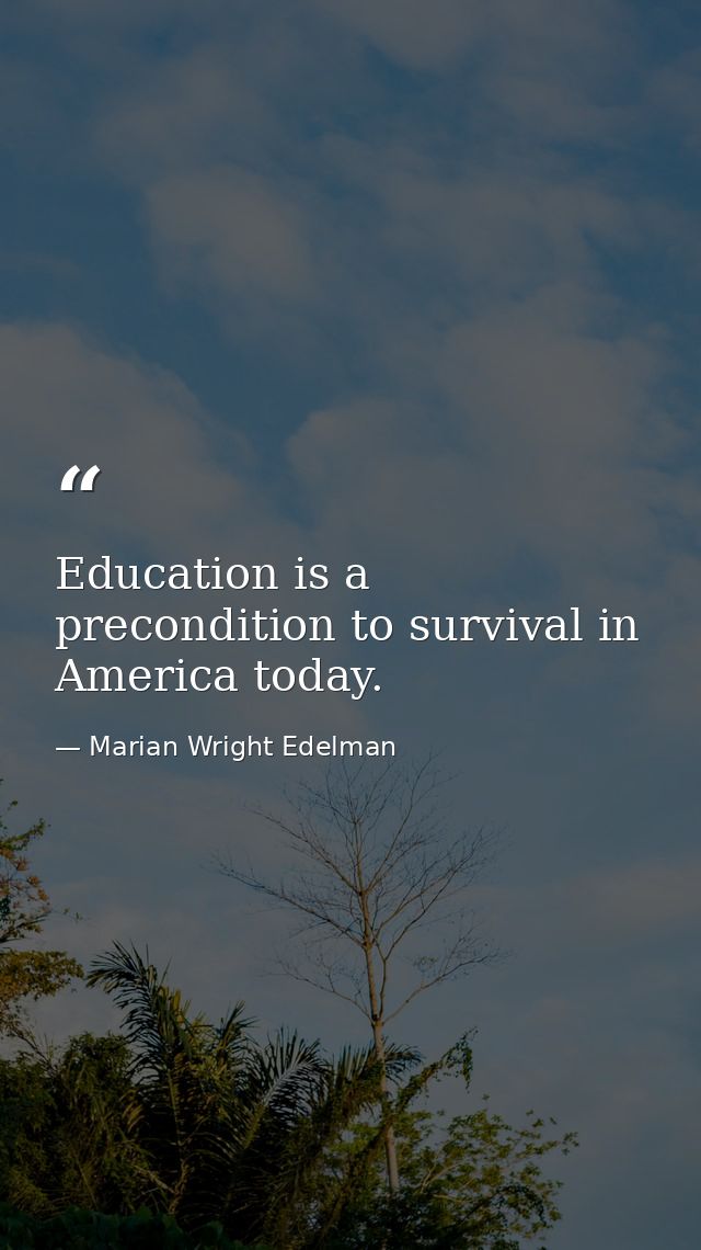 Education is a precondition to survival in America today. — Marian Wright Edelman