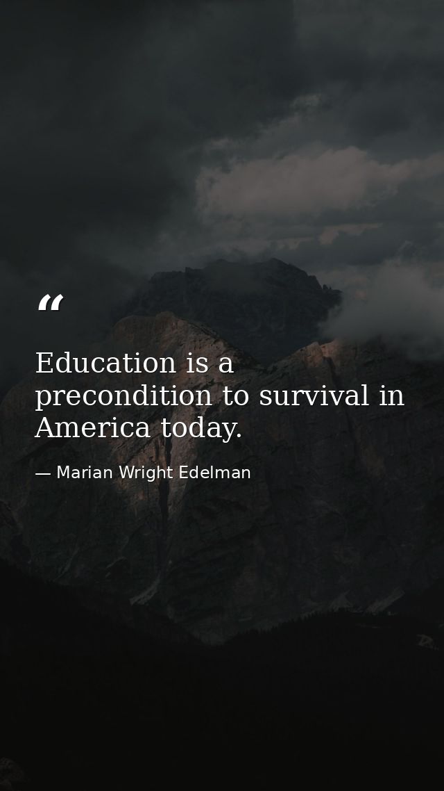 Education is a precondition to survival in America today. — Marian Wright Edelman