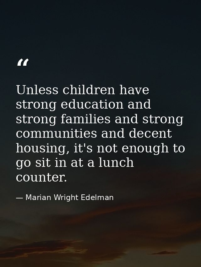 Unless children have strong education and strong families and strong communities and decent housing, it's not enough to  — Marian Wright Edelman