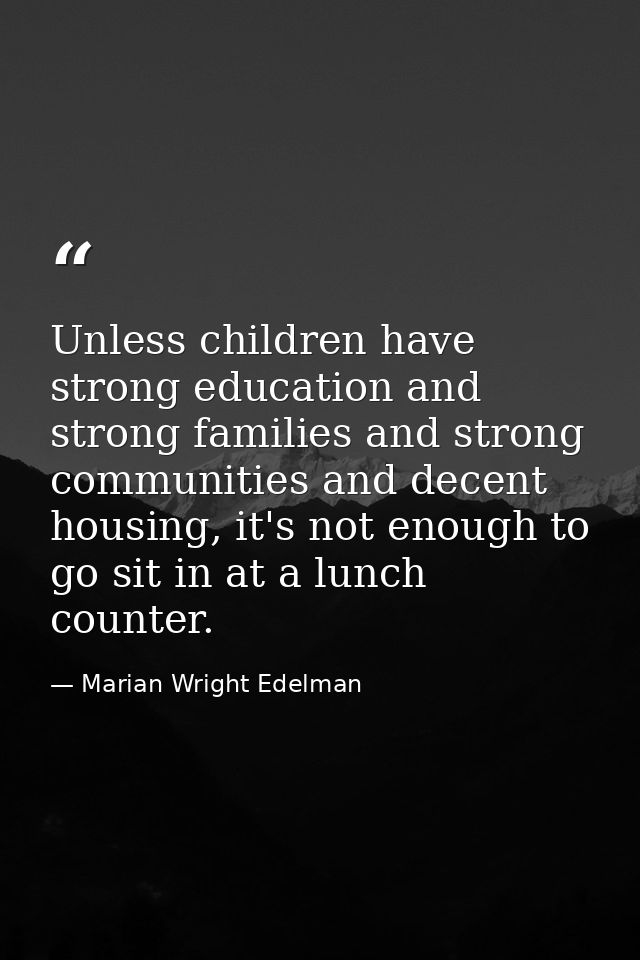 Unless children have strong education and strong families and strong communities and decent housing, it's not enough to  — Marian Wright Edelman