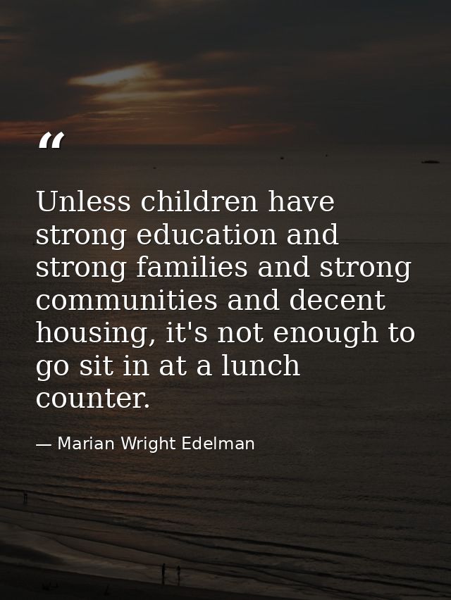 Unless children have strong education and strong families and strong communities and decent housing, it's not enough to  — Marian Wright Edelman