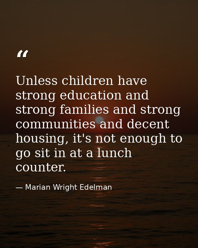 Unless children have strong education and strong families and strong communities and decent housing, it's not enough to  — Marian Wright Edelman