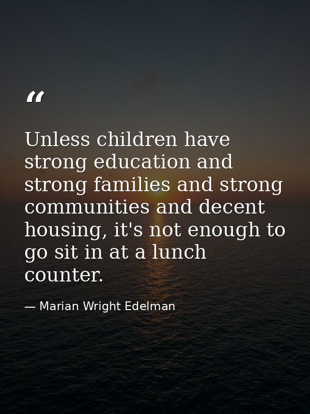 Unless children have strong education and strong families and strong communities and decent housing, it's not enough to  — Marian Wright Edelman