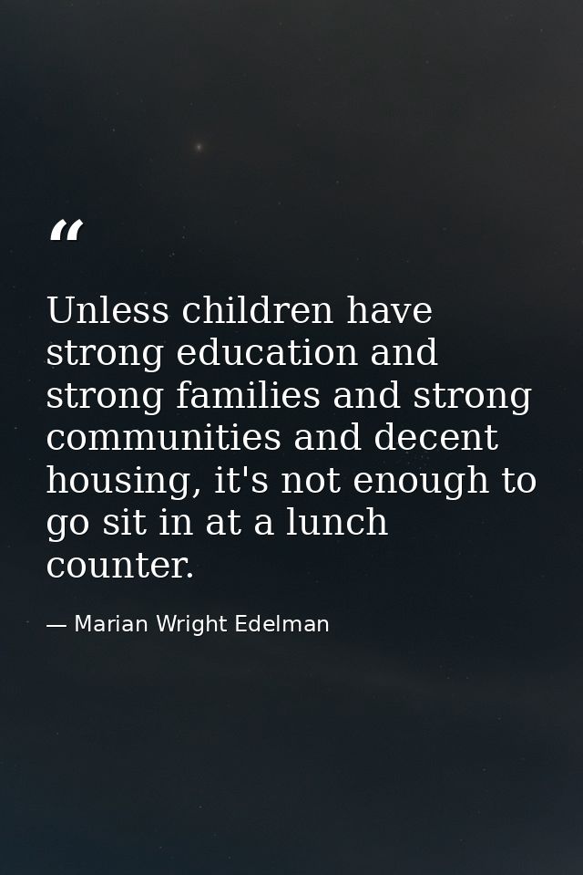 Unless children have strong education and strong families and strong communities and decent housing, it's not enough to  — Marian Wright Edelman