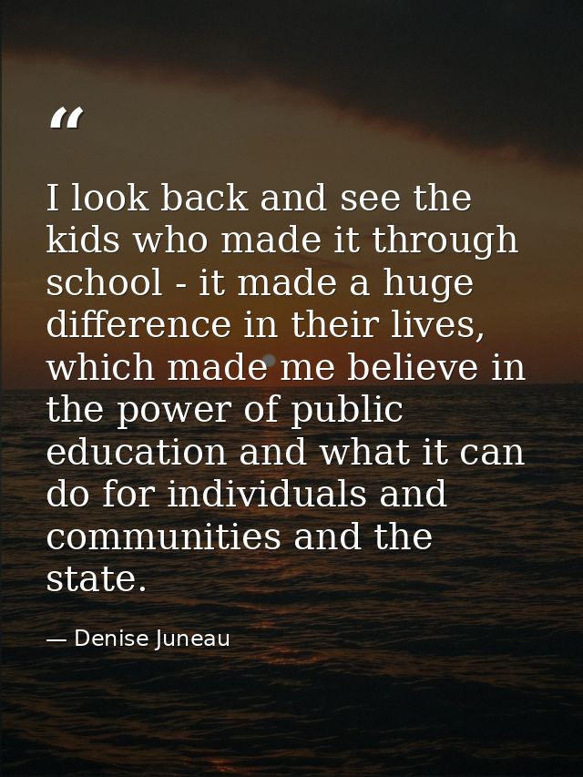 I look back and see the kids who made it through school - it made a huge difference in their lives, which made me believ — Denise Juneau