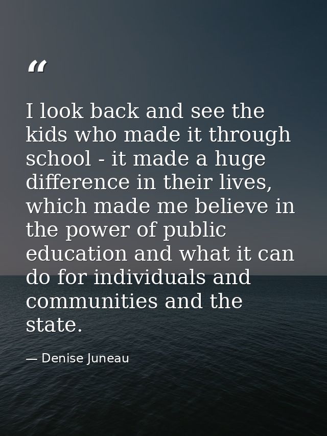 I look back and see the kids who made it through school - it made a huge difference in their lives, which made me believ — Denise Juneau