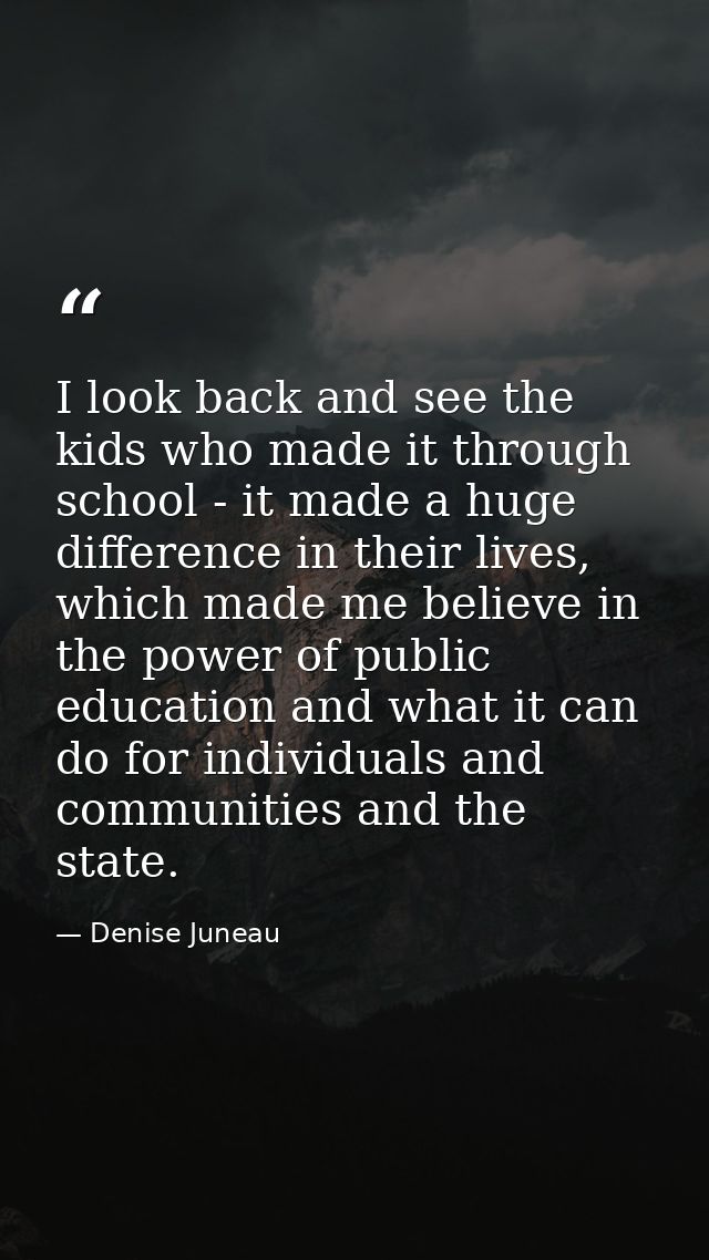 I look back and see the kids who made it through school - it made a huge difference in their lives, which made me believ — Denise Juneau