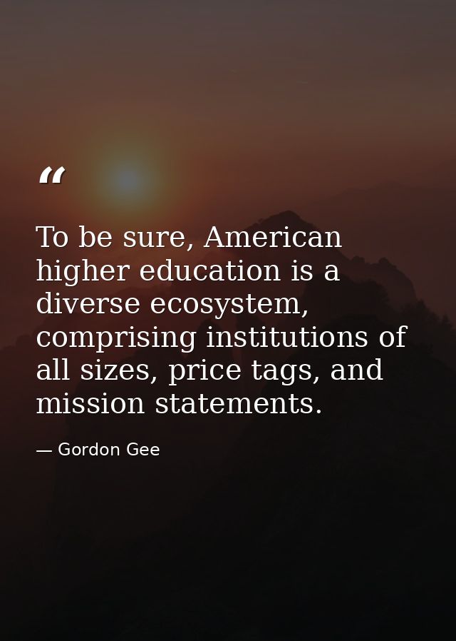 To be sure, American higher education is a diverse ecosystem, comprising institutions of all sizes, price tags, and miss — Gordon Gee