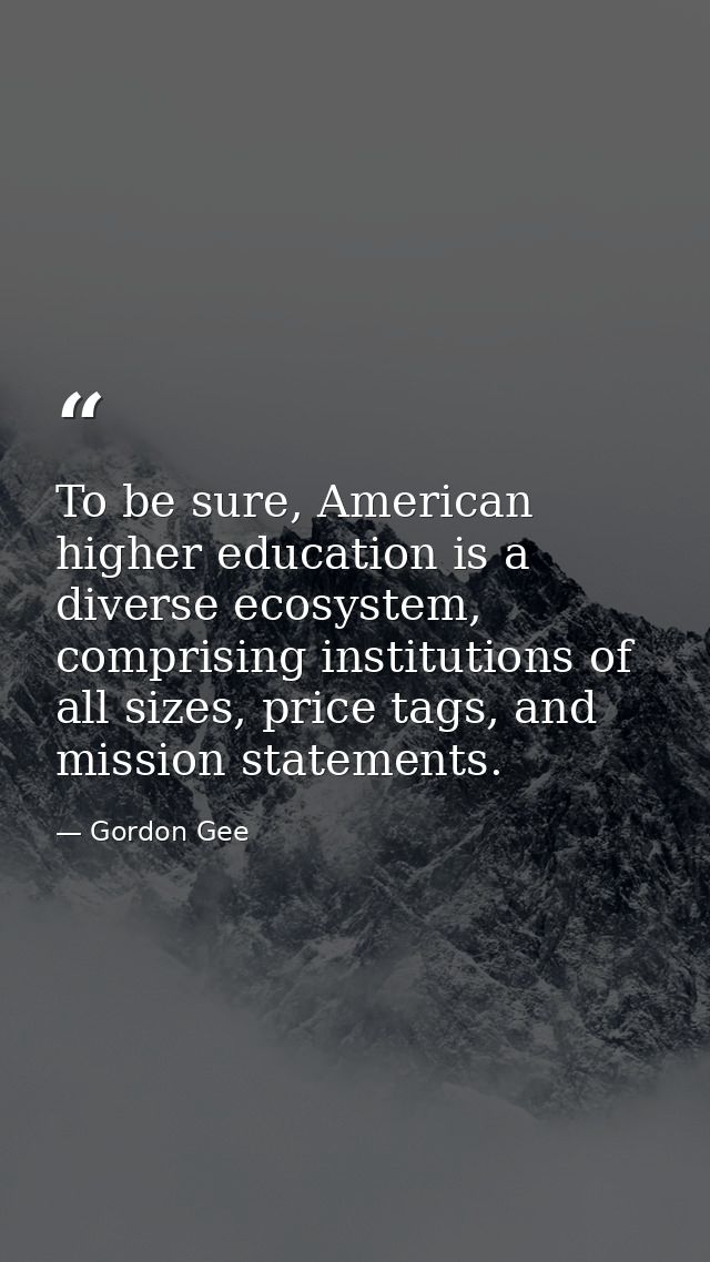 To be sure, American higher education is a diverse ecosystem, comprising institutions of all sizes, price tags, and miss — Gordon Gee