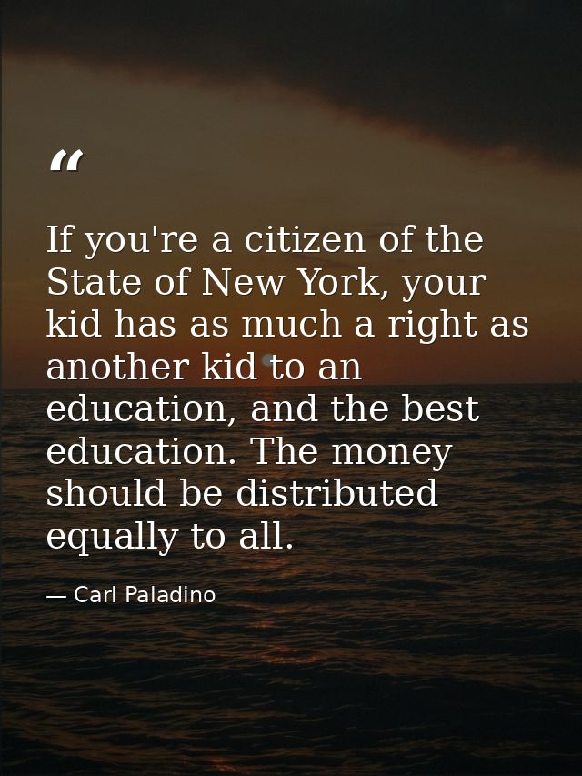 If you're a citizen of the State of New York, your kid has as much a right as another kid to an education, and the best  — Carl Paladino