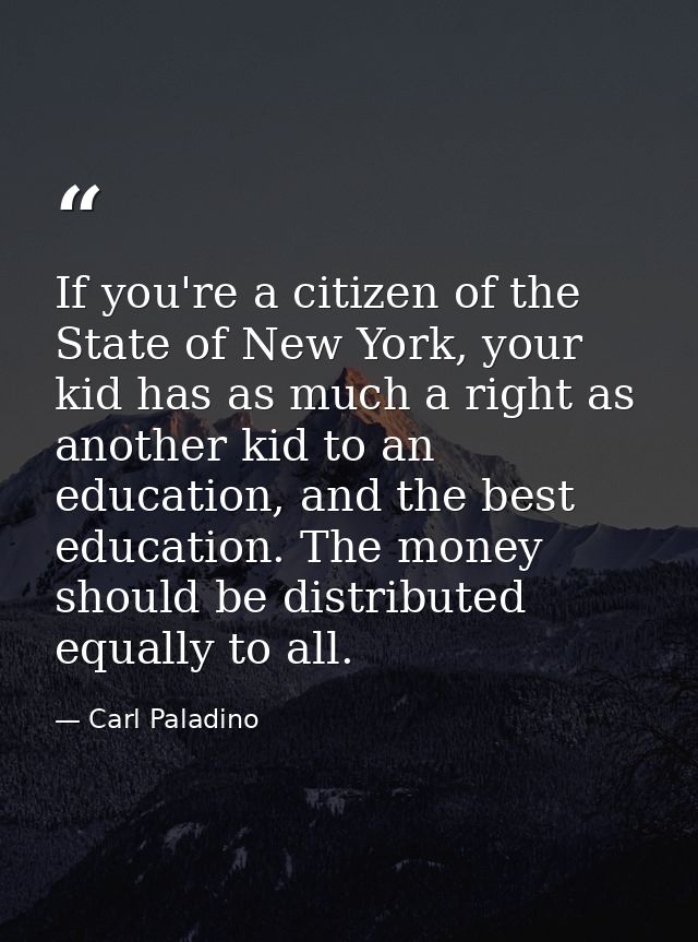 If you're a citizen of the State of New York, your kid has as much a right as another kid to an education, and the best  — Carl Paladino