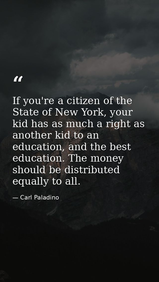 If you're a citizen of the State of New York, your kid has as much a right as another kid to an education, and the best  — Carl Paladino