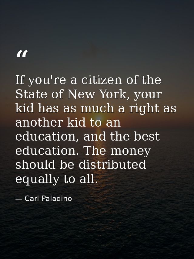 If you're a citizen of the State of New York, your kid has as much a right as another kid to an education, and the best  — Carl Paladino