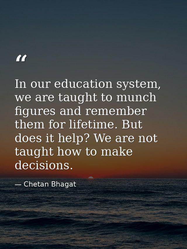 In our education system, we are taught to munch figures and remember them for lifetime. But does it help? We are not tau — Chetan Bhagat