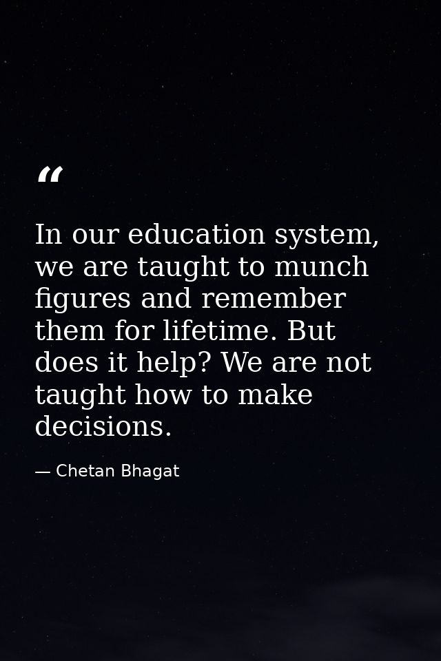 In our education system, we are taught to munch figures and remember them for lifetime. But does it help? We are not tau — Chetan Bhagat