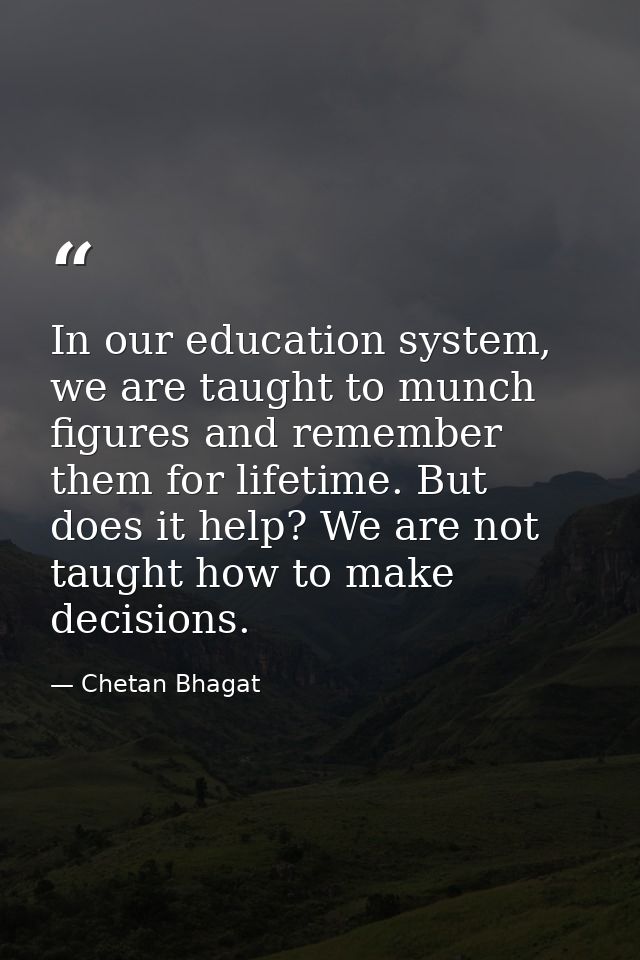 In our education system, we are taught to munch figures and remember them for lifetime. But does it help? We are not tau — Chetan Bhagat