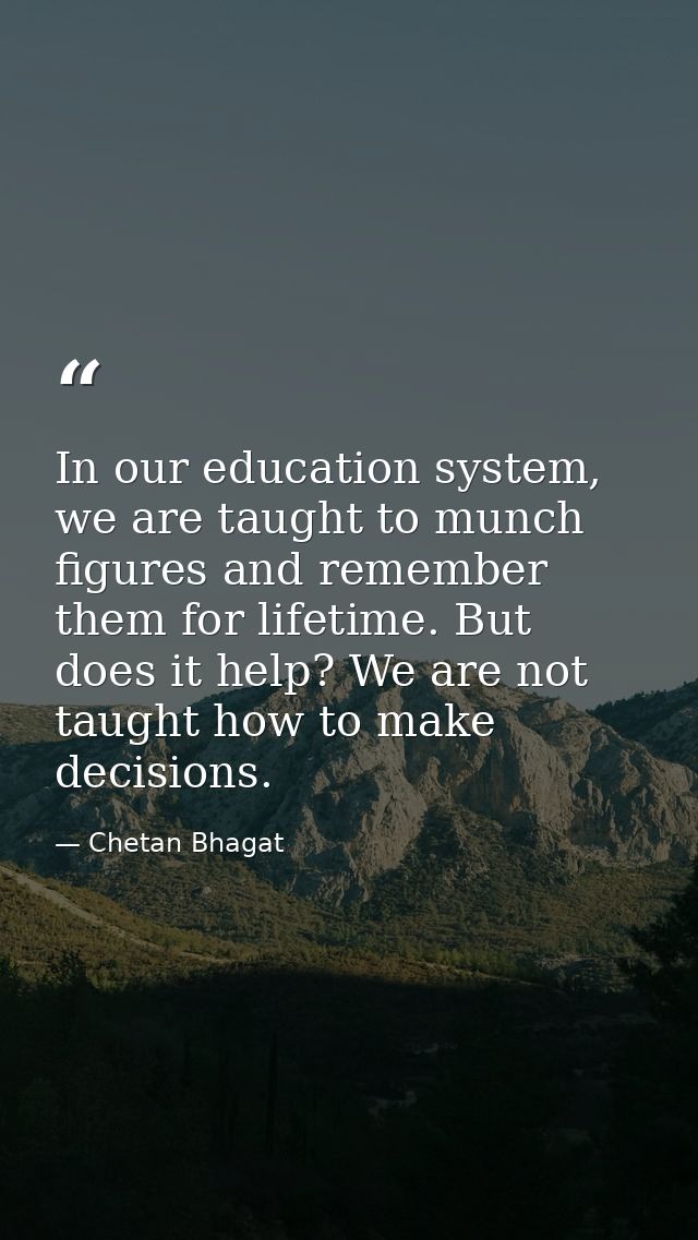 In our education system, we are taught to munch figures and remember them for lifetime. But does it help? We are not tau — Chetan Bhagat