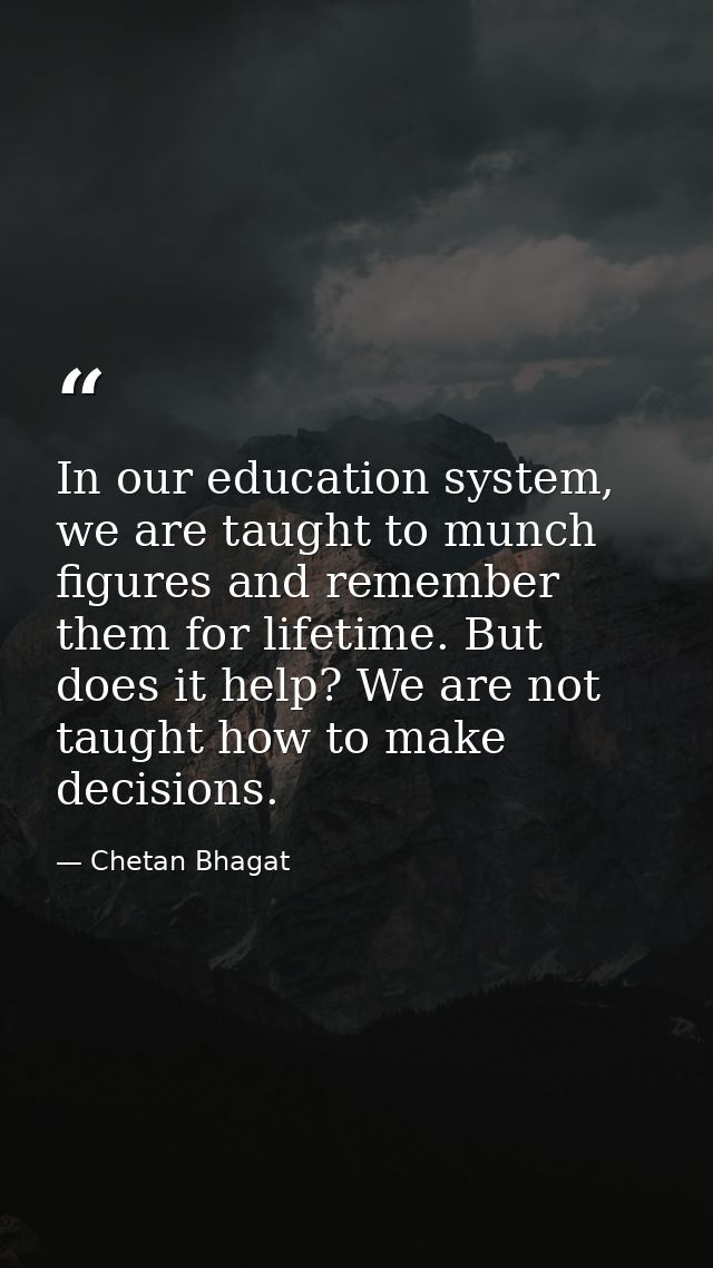 In our education system, we are taught to munch figures and remember them for lifetime. But does it help? We are not tau — Chetan Bhagat