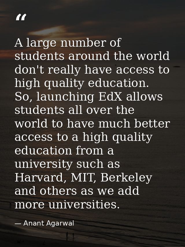 A large number of students around the world don't really have access to high quality education. So, launching EdX allows — Anant Agarwal