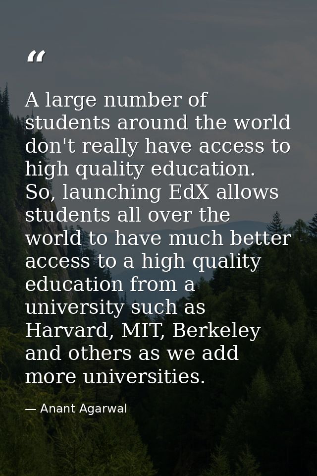 A large number of students around the world don't really have access to high quality education. So, launching EdX allows — Anant Agarwal