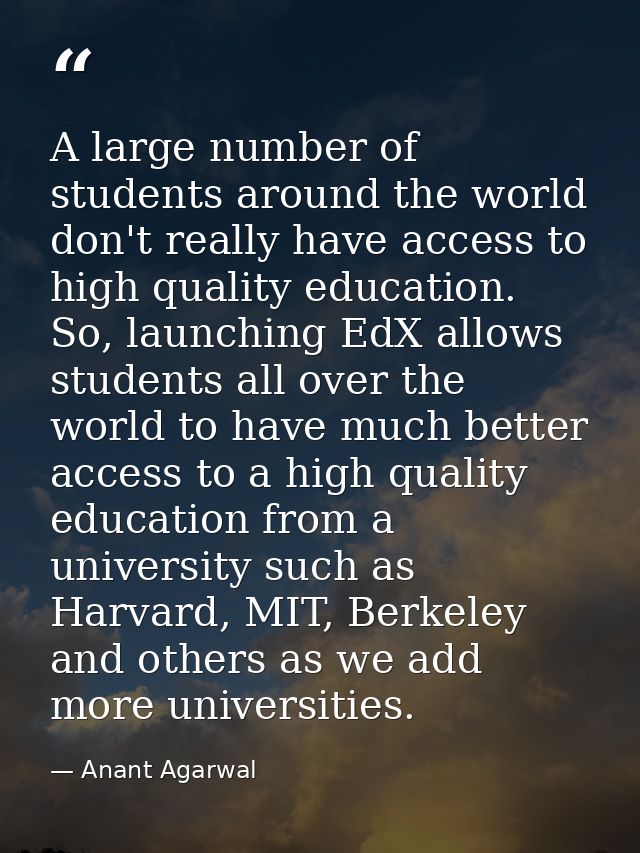 A large number of students around the world don't really have access to high quality education. So, launching EdX allows — Anant Agarwal