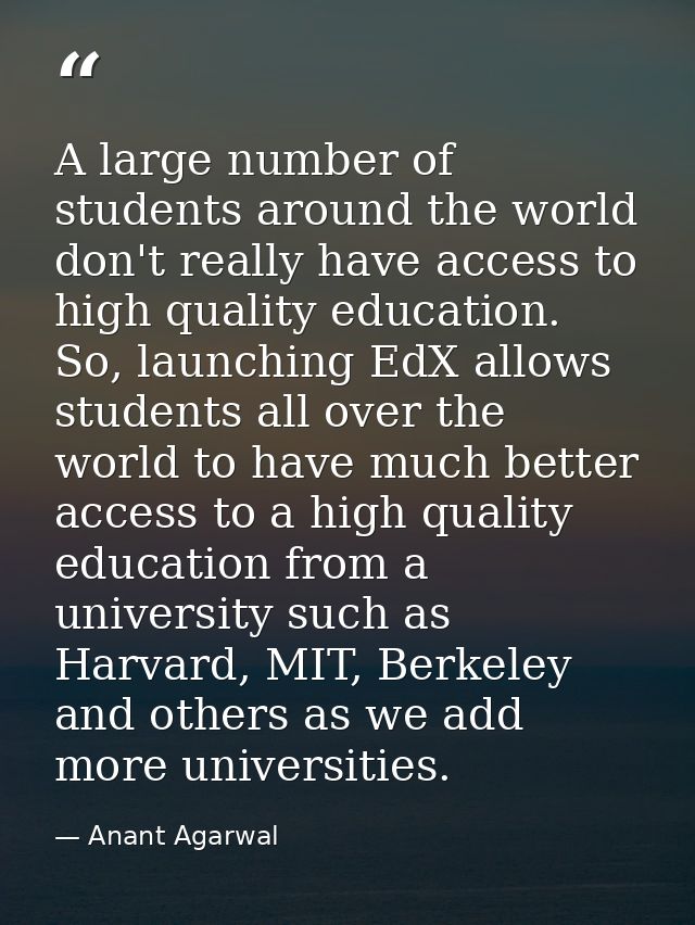 A large number of students around the world don't really have access to high quality education. So, launching EdX allows — Anant Agarwal