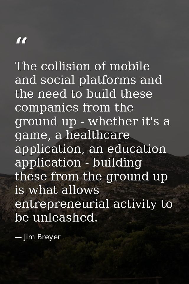 The collision of mobile and social platforms and the need to build these companies from the ground up - whether it's a g — Jim Breyer