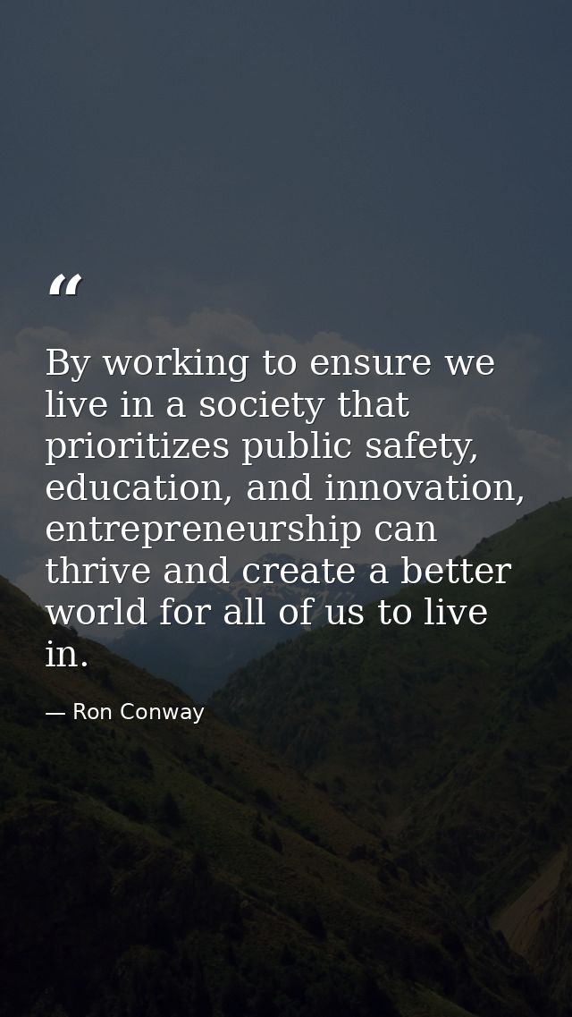 By working to ensure we live in a society that prioritizes public safety, education, and innovation, entrepreneurship ca — Ron Conway