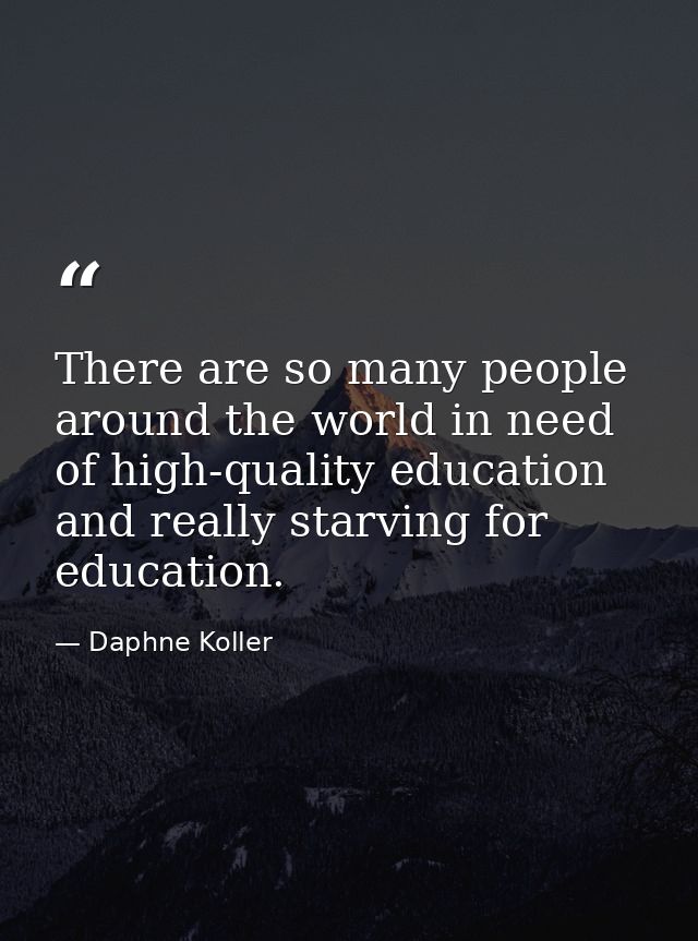 There are so many people around the world in need of high-quality education and really starving for education. — Daphne Koller